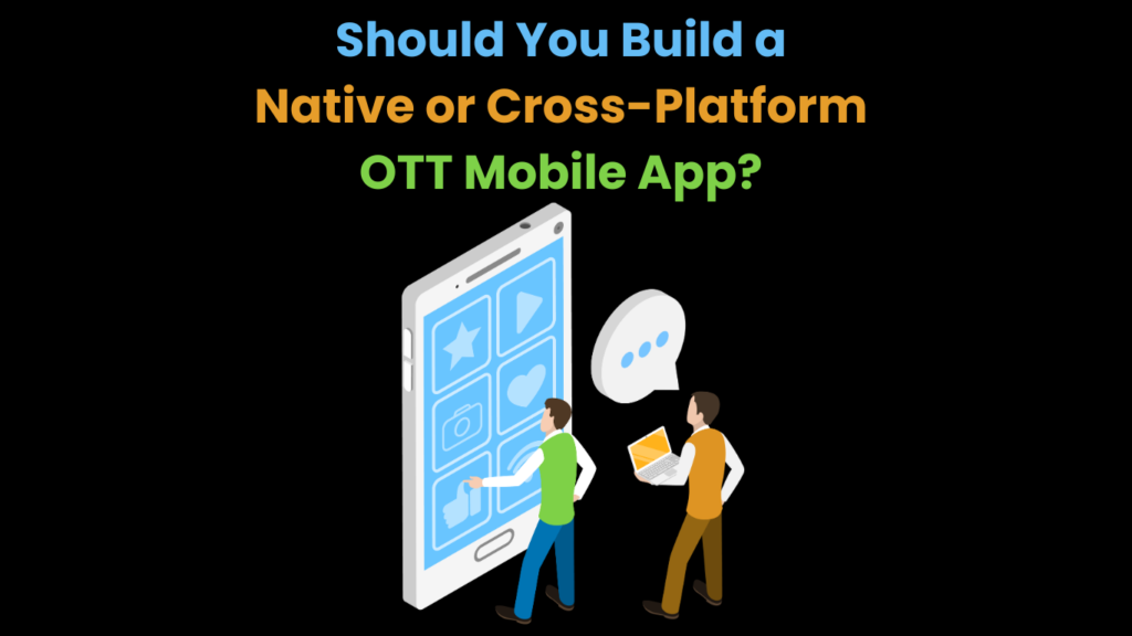 Should You Build a Native or Cross-Platform OTT Mobile App