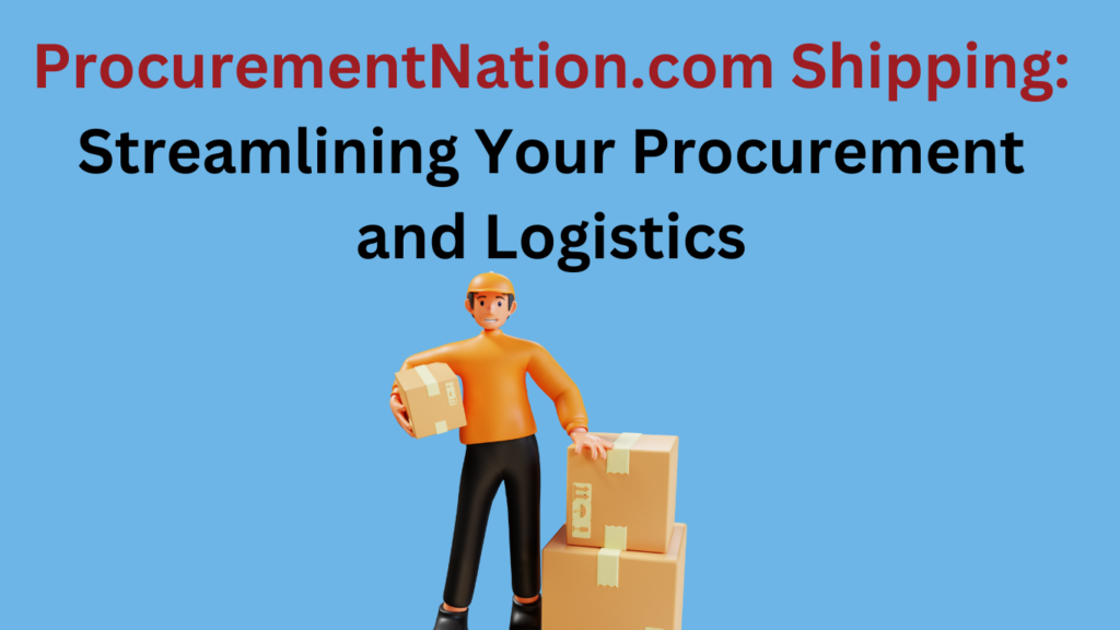 procurementnation .com shipping: Streamlining Your Procurement and Logistics