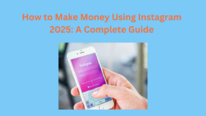 How to Make Money Using Instagram 2025: A Complete Guide