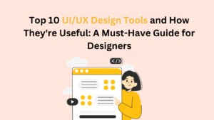 Top 10 UI/UX Design Tools and How They're Useful: A Must-Have Guide for Designers