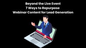 Beyond the Live Event 7 Ways to Repurpose Webinar Content for Lead Generation