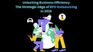 Unlocking Business Efficiency The Strategic Edge of BPO Outsourcing in 2025