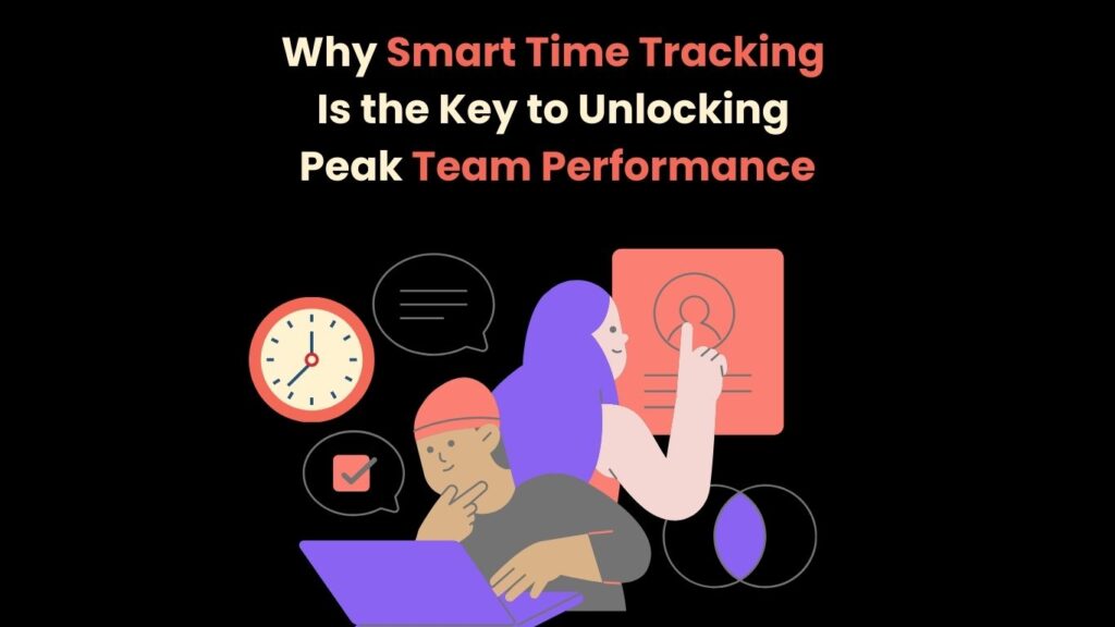 Why Smart Time Tracking Is the Key to Unlocking Peak Team Performance