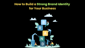 How to Build a Strong Brand Identity for Your Business