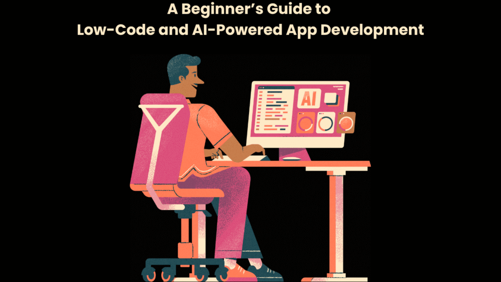 A Beginner’s Guide to Low-Code and AI-Powered App Development