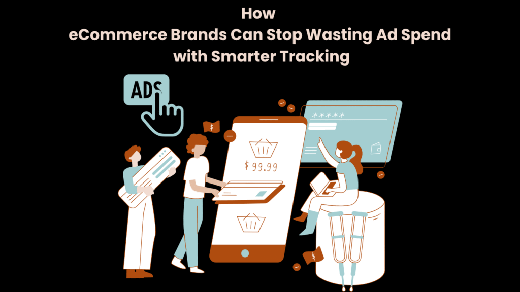 How eCommerce Brands Can Stop Wasting Ad Spend with Smarter Tracking