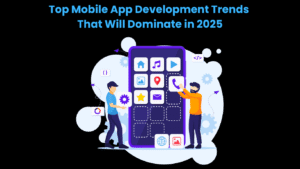Top Mobile App Development Trends That Will Dominate in 2025
