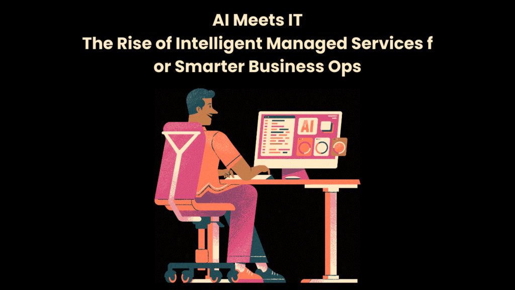 AI Meets IT The Rise of Intelligent Managed Services f or Smarter Business Ops