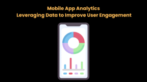 Mobile App Analytics Leveraging Data to Improve User Engagement
