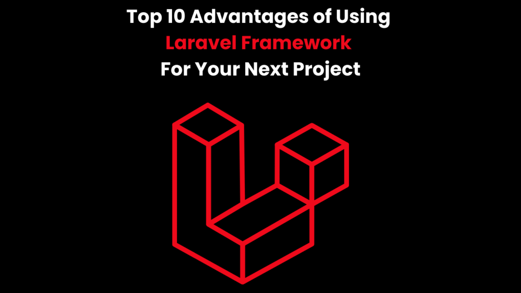 Top 10 Advantages of Using Laravel Framework For Your Next Project