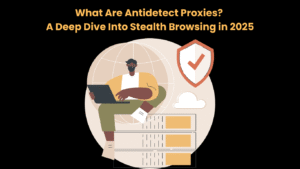 What Are Antidetect Proxies A Deep Dive Into Stealth Browsing in 2025