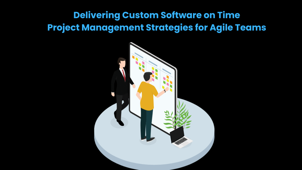 Delivering Custom Software on Time Project Management Strategies for Agile Teams
