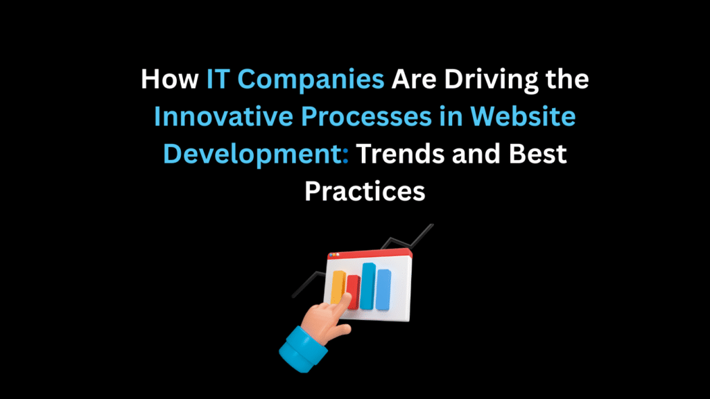 How IT Companies Are Driving the Innovative Processes in Website Development: Trends and Best Practices