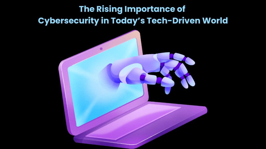 The Rising Importance of Cybersecurity in Today’s Tech-Driven World