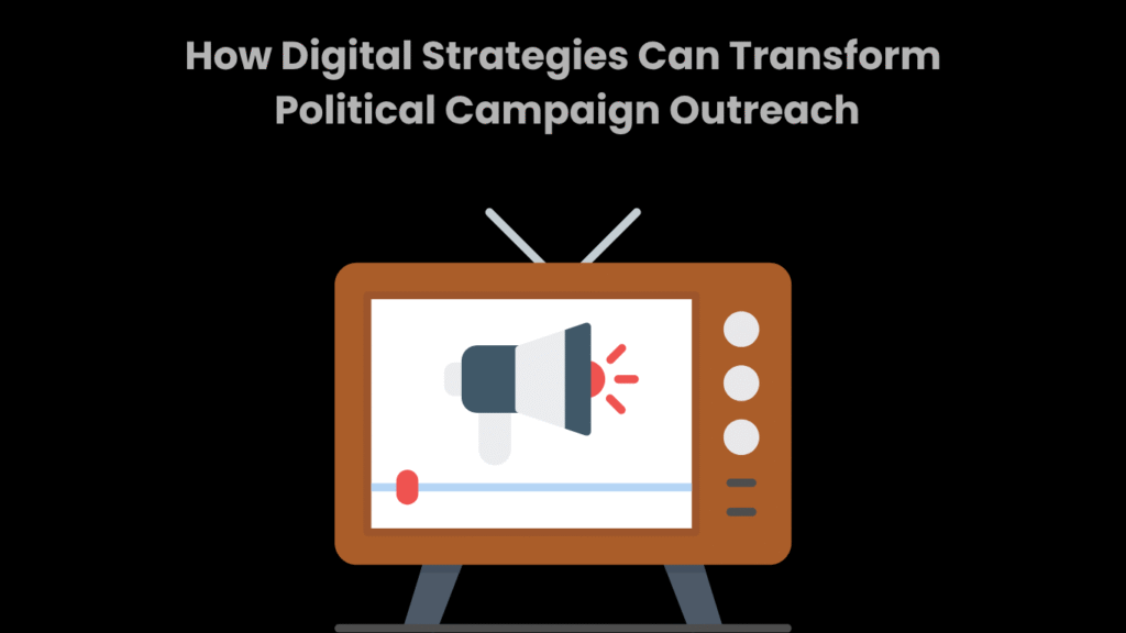 How Digital Strategies Can Transform Political Campaign Outreach