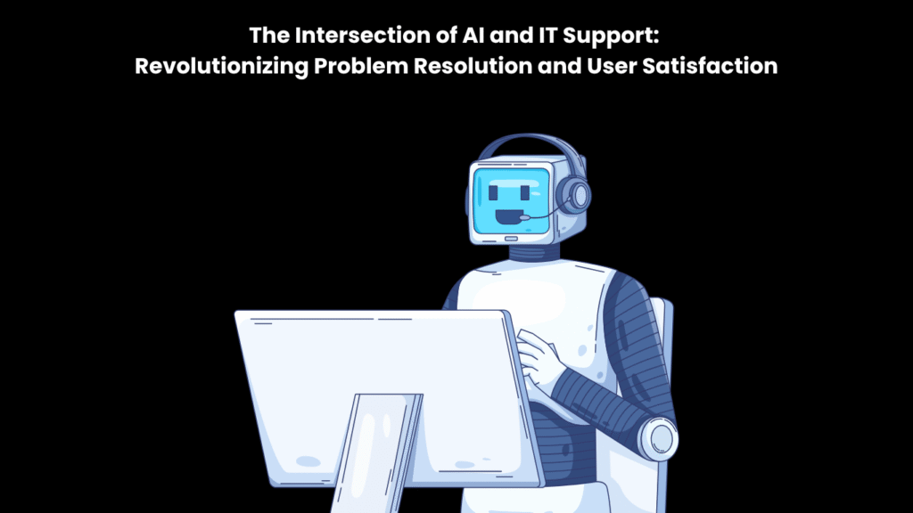 The Intersection of AI and IT Support Revolutionizing Problem Resolution and User Satisfaction
