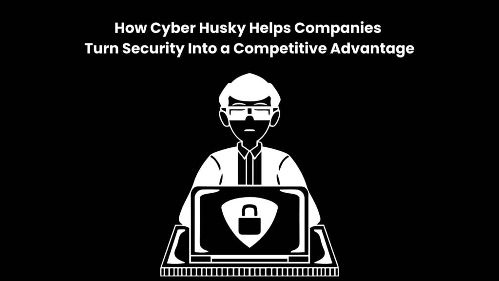 How Cyber Husky Helps Companies Turn Security Into a Competitive Advantage