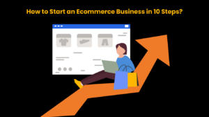 How to Start an Ecommerce Business in 10 Steps