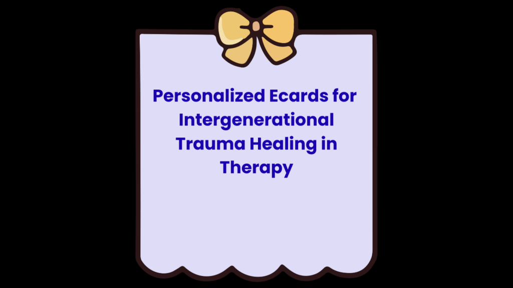 Personalized Ecards for Intergenerational Trauma Healing in Therapy