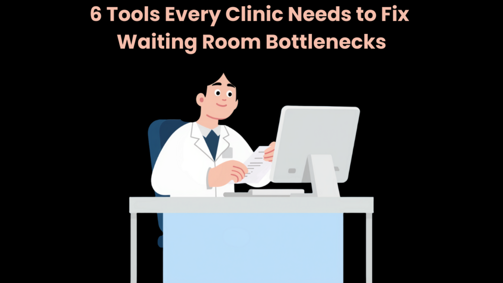 6 Tools Every Clinic Needs to Fix Waiting Room Bottlenecks