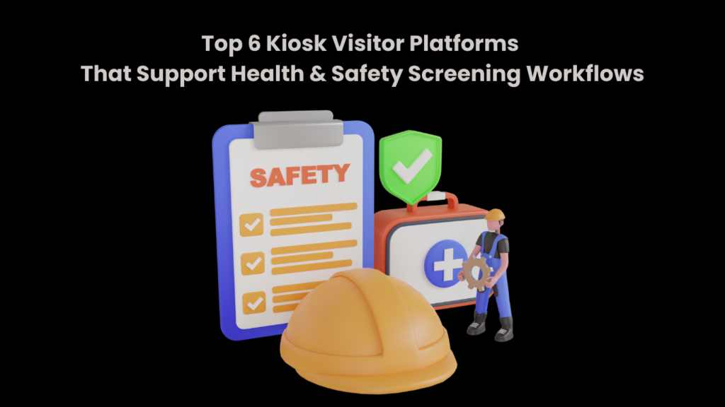Top 6 Kiosk Visitor Platforms That Support Health & Safety Screening Workflows