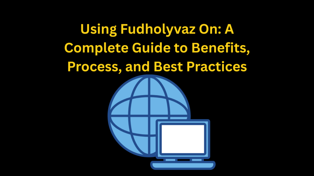 Using Fudholyvaz On: A Complete Guide to Benefits, Process, and Best Practices