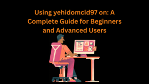 Using yehidomcid97 on: A Complete Guide for Beginners and Advanced Users