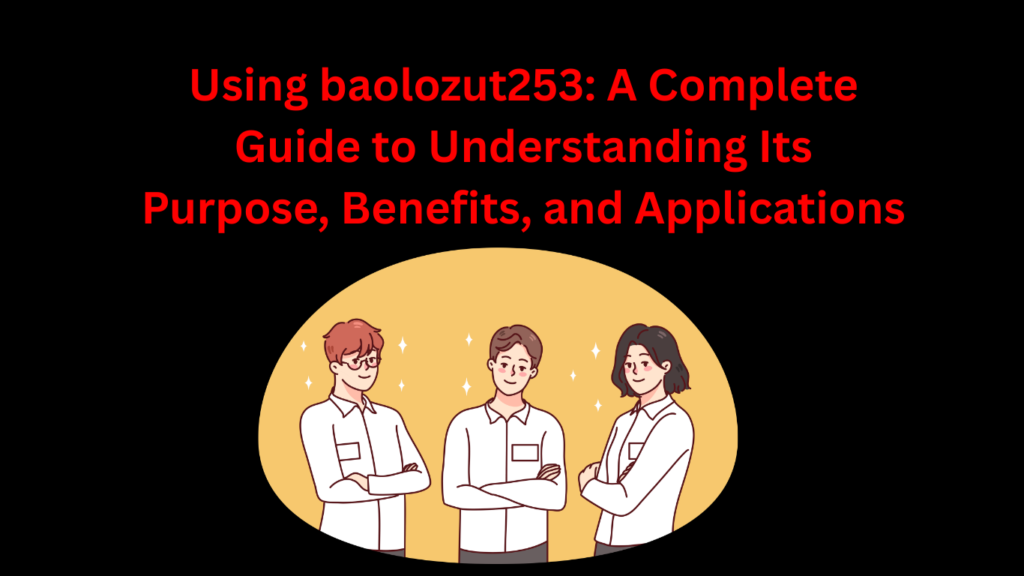 Using baolozut253: A Complete Guide to Understanding Its Purpose, Benefits, and Applications