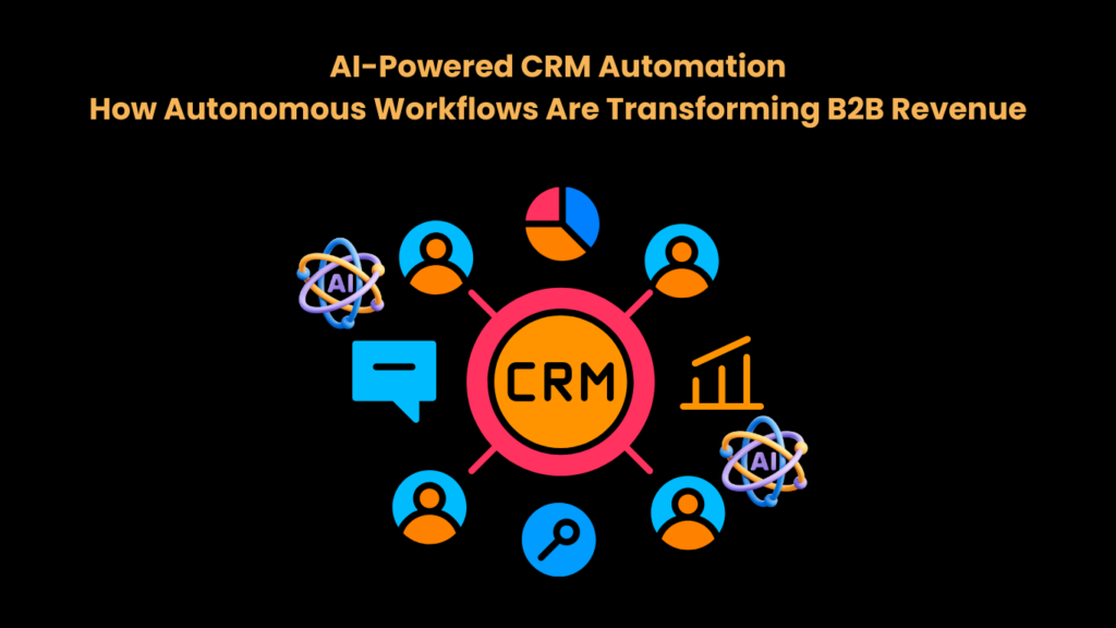 AI-Powered CRM Automation How Autonomous Workflows Are Transforming B2B Revenue