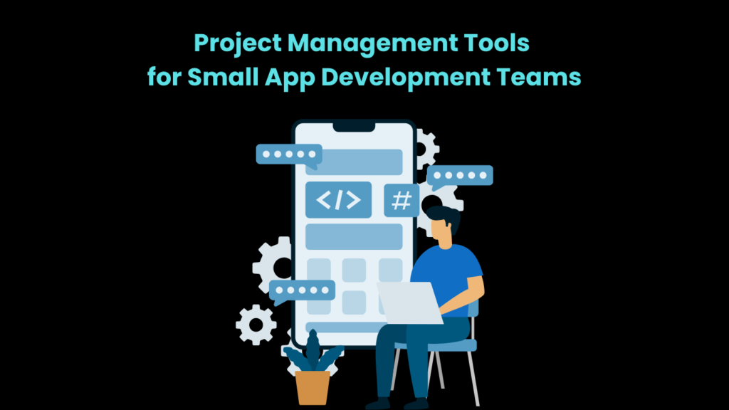 Project Management Tools for Small App Development Teams