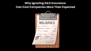 Why Ignoring D&O Insurance Can Cost Companies More Than Expected