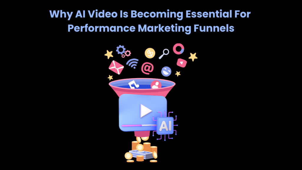 Why AI Video Is Becoming Essential For Performance Marketing Funnels
