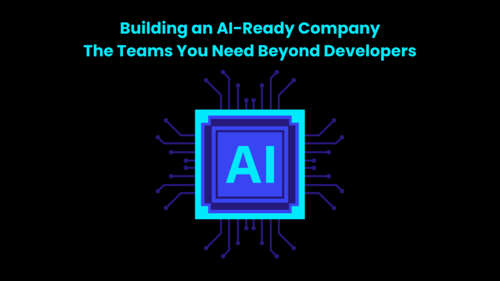 Building an AI-Ready Company The Teams You Need Beyond Developers